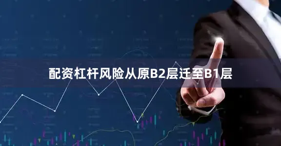 配资杠杆风险从原B2层迁至B1层