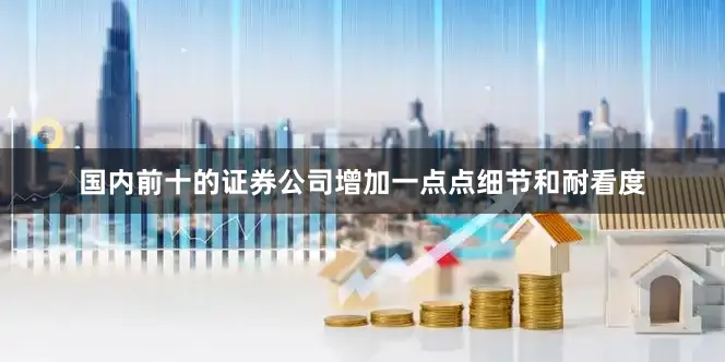 国内前十的证券公司增加一点点细节和耐看度