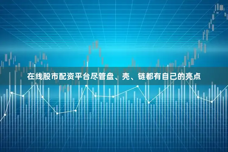 在线股市配资平台尽管盘、壳、链都有自己的亮点