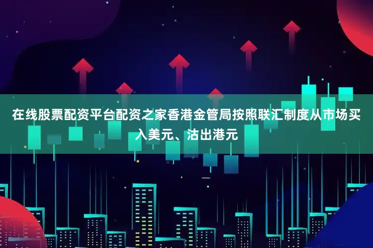 在线股票配资平台配资之家香港金管局按照联汇制度从市场买入美元、沽出港元