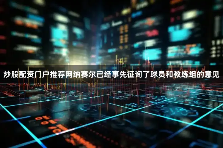 炒股配资门户推荐网纳赛尔已经事先征询了球员和教练组的意见
