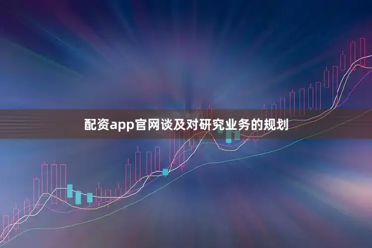 配资app官网　　谈及对研究业务的规划