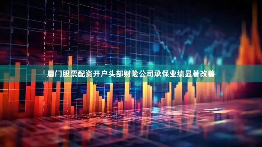 厦门股票配资开户头部财险公司承保业绩显著改善
