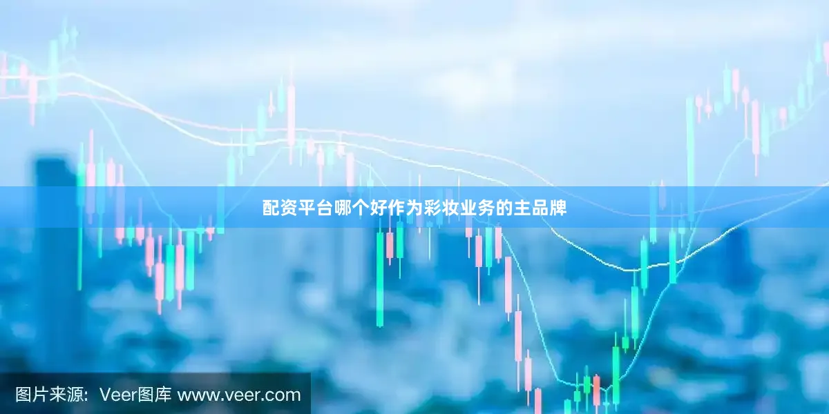配资平台哪个好作为彩妆业务的主品牌