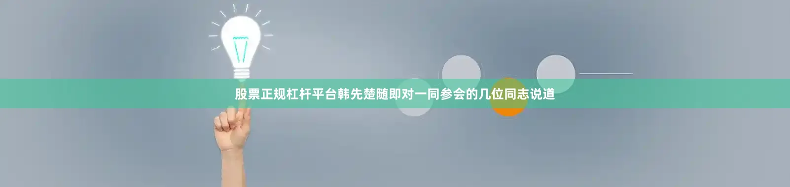 股票正规杠杆平台韩先楚随即对一同参会的几位同志说道
