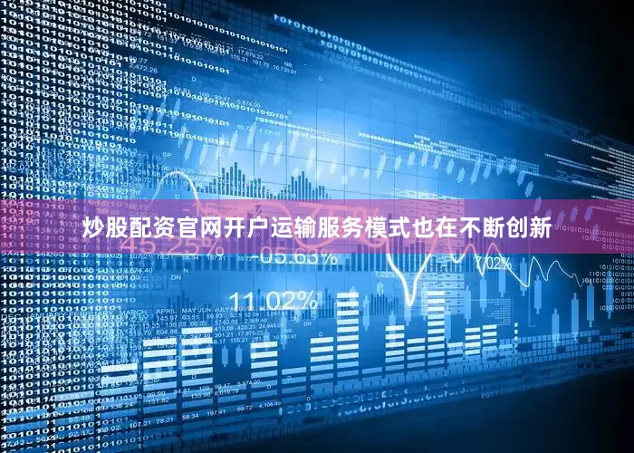 炒股配资官网开户运输服务模式也在不断创新