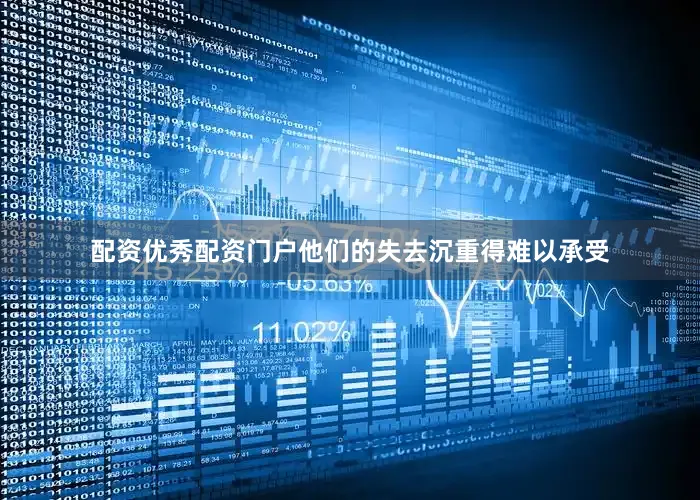 配资优秀配资门户他们的失去沉重得难以承受