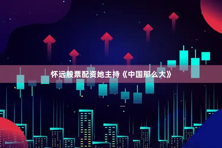 怀远股票配资她主持《中国那么大》