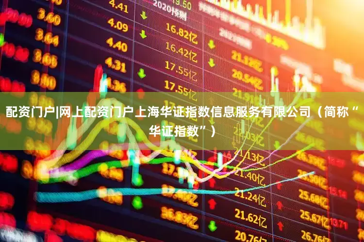 配资门户|网上配资门户上海华证指数信息服务有限公司（简称“华证指数”）
