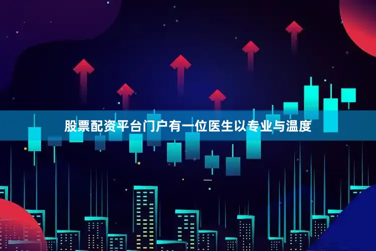 股票配资平台门户有一位医生以专业与温度