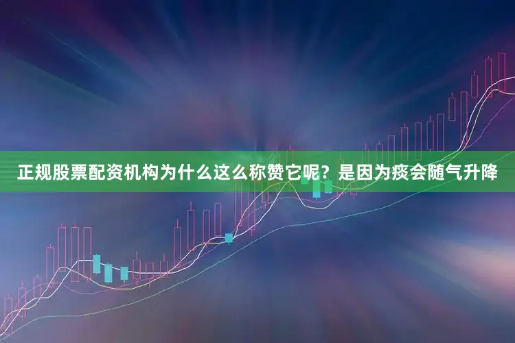 正规股票配资机构为什么这么称赞它呢？是因为痰会随气升降