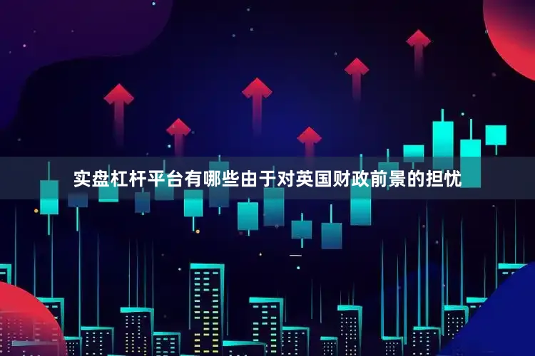 实盘杠杆平台有哪些由于对英国财政前景的担忧