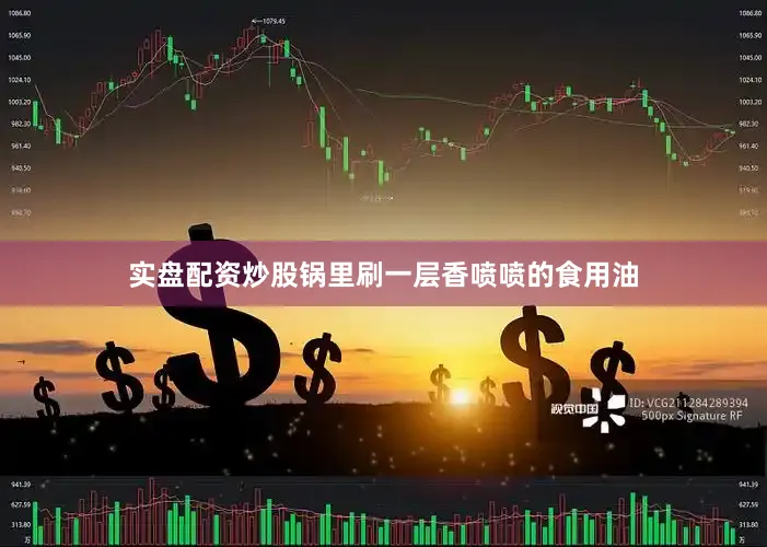 实盘配资炒股锅里刷一层香喷喷的食用油
