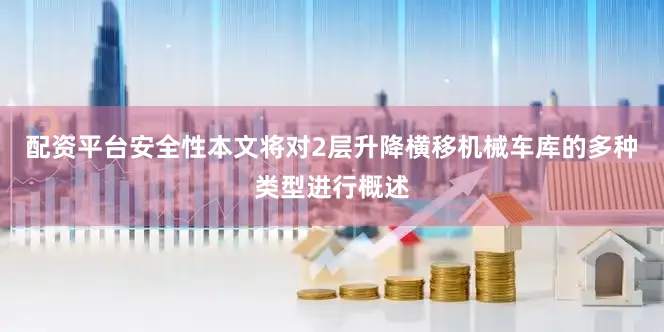 配资平台安全性本文将对2层升降横移机械车库的多种类型进行概述