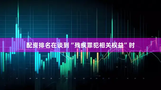 配资排名在谈到“残疾罪犯相关权益”时
