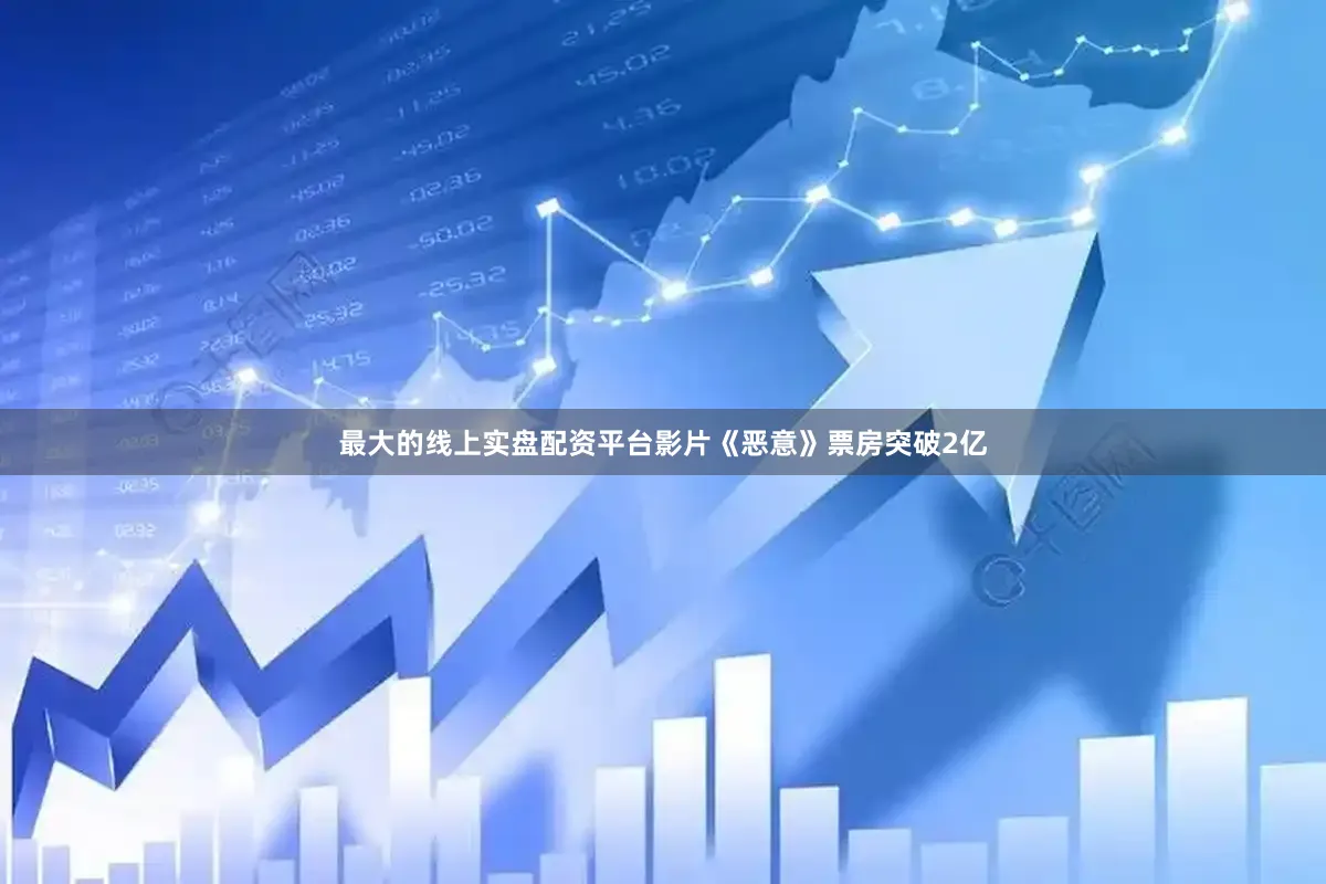 最大的线上实盘配资平台影片《恶意》票房突破2亿