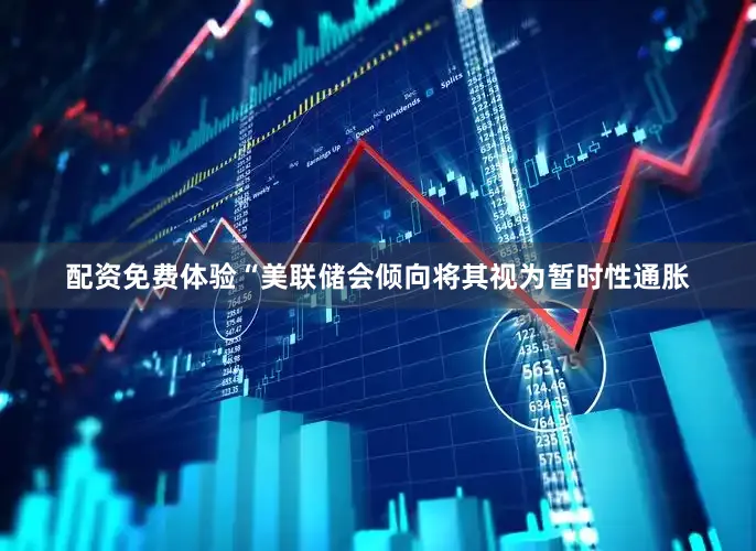 配资免费体验“美联储会倾向将其视为暂时性通胀