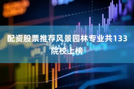 配资股票推荐风景园林专业共133院校上榜