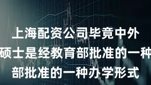 上海配资公司毕竟中外合作办学硕士是经教育部批准的一种办学形式