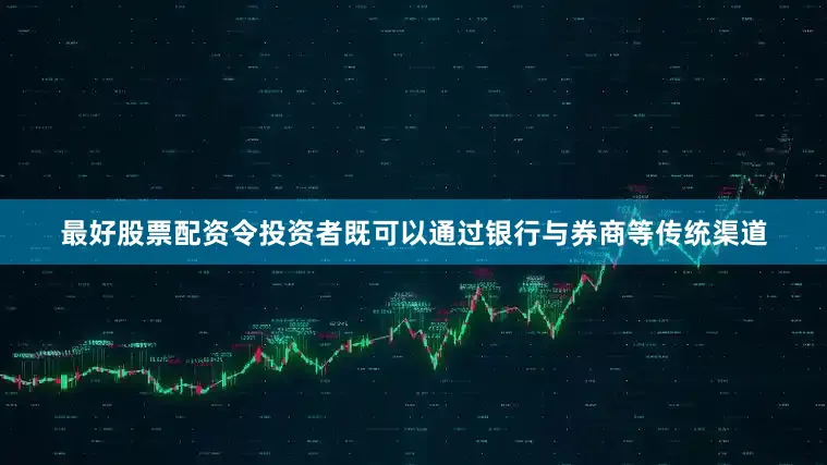 最好股票配资令投资者既可以通过银行与券商等传统渠道