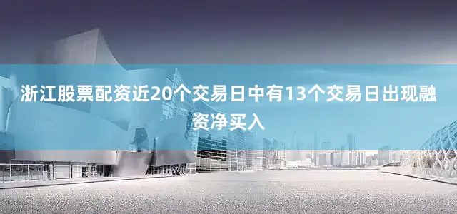 浙江股票配资近20个交易日中有13个交易日出现融资净买入