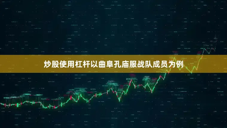 炒股使用杠杆以曲阜孔庙服战队成员为例