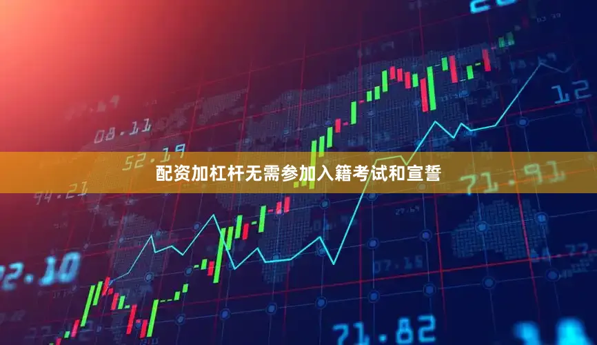 配资加杠杆无需参加入籍考试和宣誓