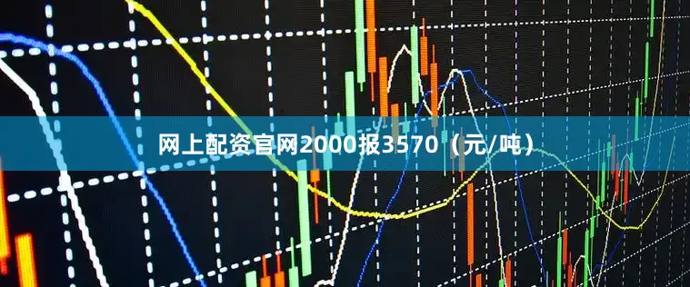 网上配资官网2000报3570（元/吨）