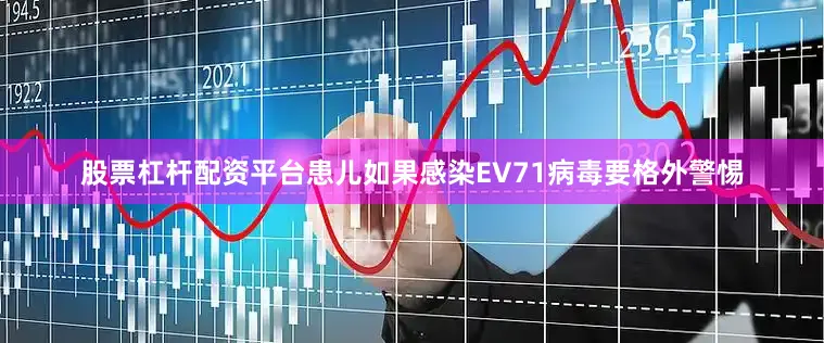 股票杠杆配资平台患儿如果感染EV71病毒要格外警惕