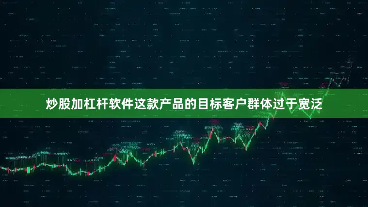 炒股加杠杆软件这款产品的目标客户群体过于宽泛
