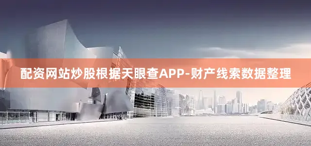 配资网站炒股根据天眼查APP-财产线索数据整理