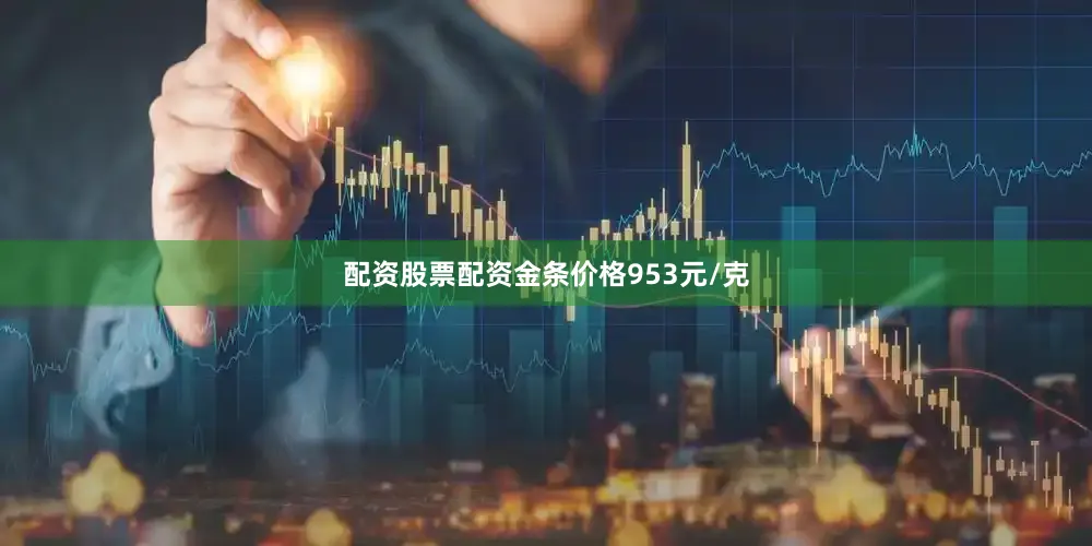 配资股票配资金条价格953元/克