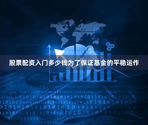 股票配资入门多少钱为了保证基金的平稳运作