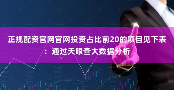 正规配资官网官网投资占比前20的项目见下表：通过天眼查大数据分析