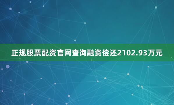 正规股票配资官网查询融资偿还2102.93万元