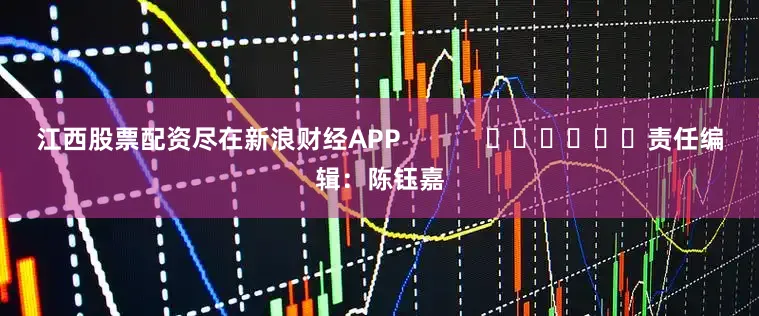 江西股票配资尽在新浪财经APP            						责任编辑：陈钰嘉